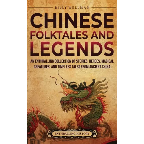 Chinese Folktales and Legends: An Enthralling Collection of Stories, Heroes, Magical Creatures, and Timeless Tales from Ancient China - Hardcover