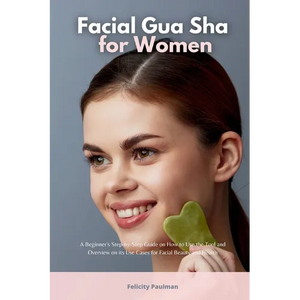 Facial Gua Sha for Women: A Beginner's Step-by-Step Guide on How to Use the Tool and Overview of its Use Cases for Facial Beauty and Health - Paperback