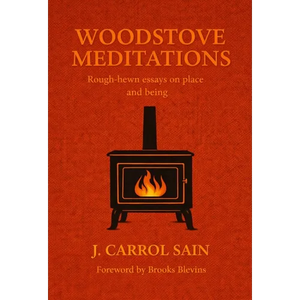 Woodstove Meditations: Rough-hewn essays on place and being - Hardcover