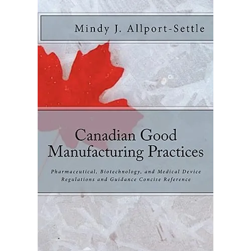 Canadian Good Manufacturing Practices: Pharmaceutical, Biotechnology, and Medical Device Regulations and Guidance Concise Reference - Paperback