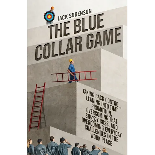 The Blue Collar Game: Taking back control, Leaning into that promotion, overcoming that Sh!@y boss, and overcoming everyday challenges in the work pla - Paperback