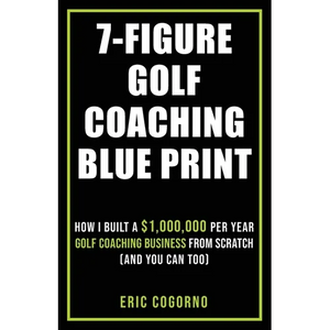 7-Figure Golf Coaching Blueprint: HOW I BUILT A $1,000,000 Per Year Golf Coaching Business From Scratch (And You Can Too) - Paperback