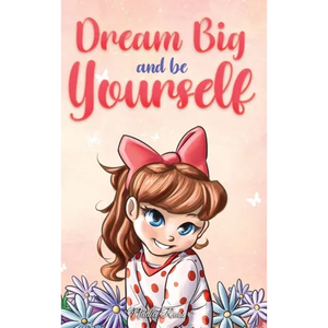 Dream Big and Be Yourself: A Collection of Inspiring Stories for Girls about Self-Esteem, Confidence, Courage, and Friendship - Hardcover