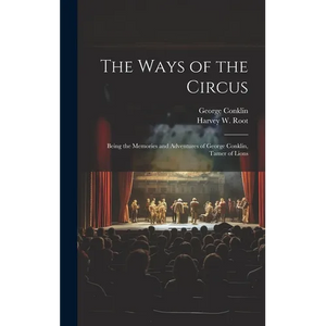 The Ways of the Circus; Being the Memories and Adventures of George Conklin, Tamer of Lions - Hardcover