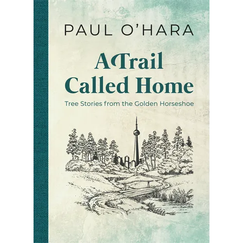 A Trail Called Home: Tree Stories from the Golden Horseshoe - Hardcover