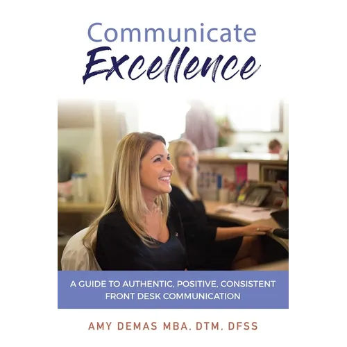 Communicate Excellence: A Guide to Authentic, Positive, Consistent Front Desk Communication - Paperback