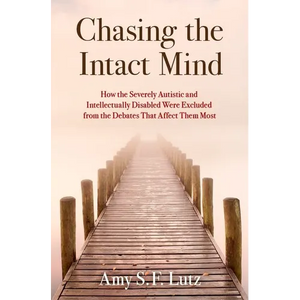 Chasing the Intact Mind: How the Severely Autistic and Intellectually Disabled Were Excluded from the Debates That Affect Them Most - Hardcover