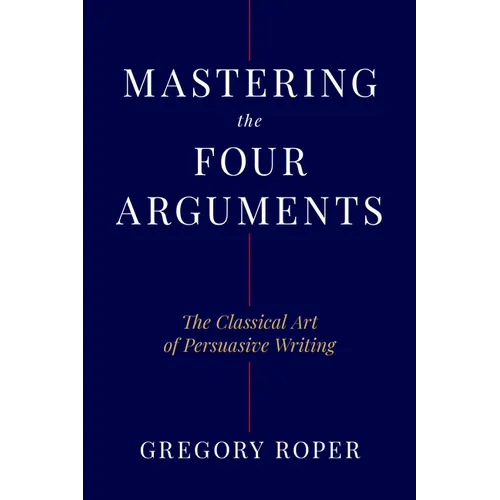 Mastering the Four Arguments: The Classical Art of Persuasive Writing - Hardcover
