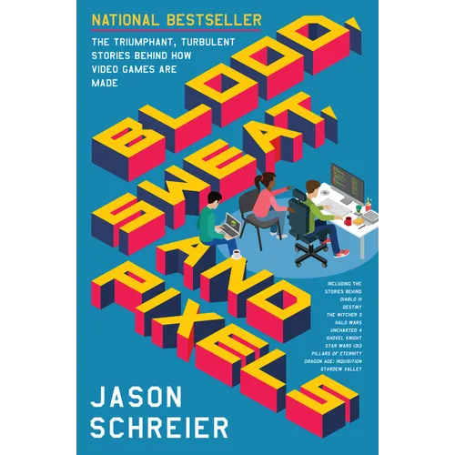 Blood, Sweat, and Pixels: The Triumphant, Turbulent Stories Behind How Video Games Are Made - Paperback