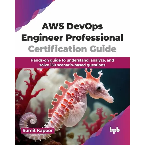 AWS Devops Engineer Professional Certification Guide: Hands-On Guide to Understand, Analyze, and Solve 150 Scenario-Based Questions - Paperback