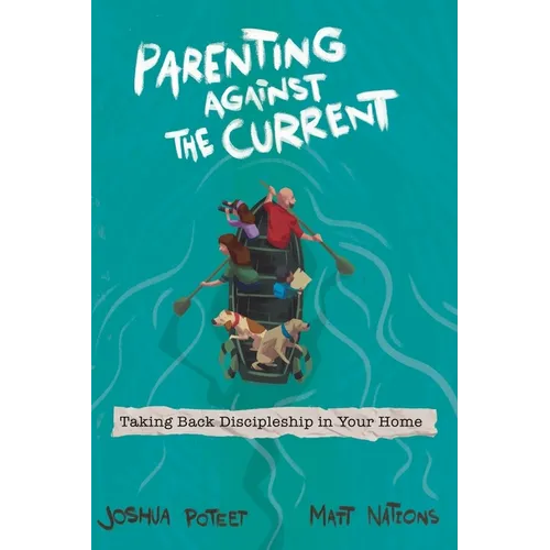 Parenting Against the Current: Taking Back Discipleship in Your Home - Paperback