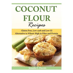 Coconut Flour Recipes: Gluten Free, Low-carb and Low GI Alternative to Wheat: High in Fiber and Protein - Paperback