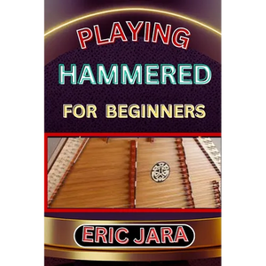 Playing Hammered Dulcimer for Beginners: Complete Procedural Melody Guide To Understand, Learn And Master How To Play Hammered Like A Pro Even With No - Paperback