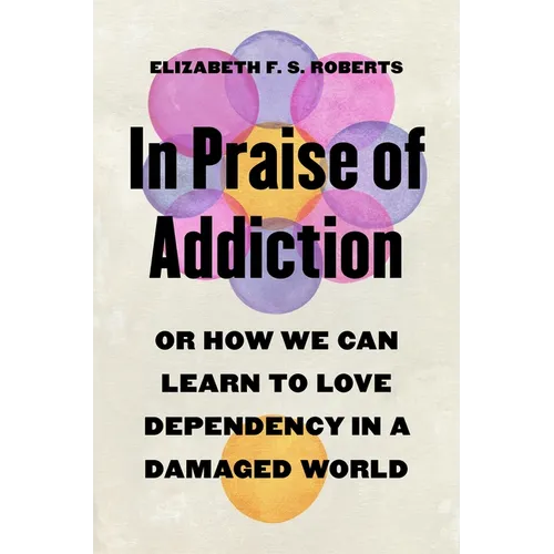 In Praise of Addiction: Or How We Can Learn to Love Dependency in a Damaged World