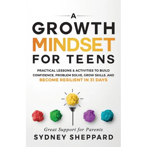 A Growth Mindset for Teens: Practical Lessons & Activities to Build Confidence, Problem Solve, Grow Skills, and Become Resilient in 31days. - Paperback