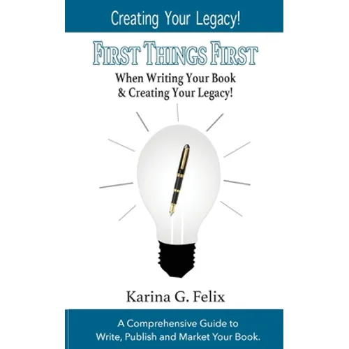 FIRST THINGS FIRST When Writing Your Book and Creating Your Legacy!: A Comprehensive Guide to Write, Publish and Market Your Book. - Paperback