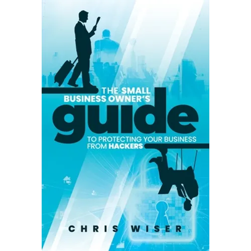 The Small Business Owner's Guide to Protecting Your Business From Hackers - Paperback