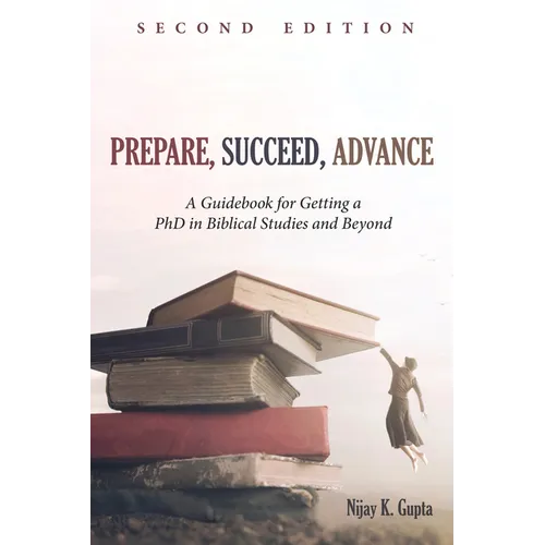 Prepare, Succeed, Advance, Second Edition: A Guidebook for Getting a PhD in Biblical Studies and Beyond - Hardcover