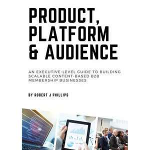Product, Platform and Audience: A guide to building scalable content-based B2B membership businesses. - Paperback