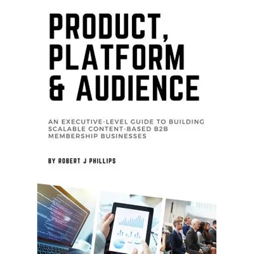 Product, Platform and Audience: A guide to building scalable content-based B2B membership businesses. - Paperback