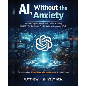 AI, Without the Anxiety: A Plain-English, Deep-Dive Guide to Using ChatGPT for Business, Productivity, and Modern Work - Paperback