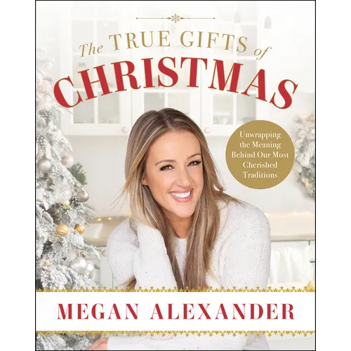 The True Gifts of Christmas: Unwrapping the Meaning Behind Our Most Cherished Traditions - Hardcover