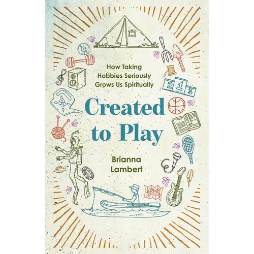 Created to Play: How Taking Hobbies Seriously Grows Us Spiritually - Paperback