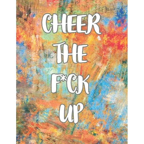 Cheer the F*ck Up: A Motivating Swear Word Coloring Book for Adults, Positive Sh*t to Color Your Mood Happy, stress revlieving, inspirational quotes. - Paperback