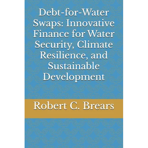 Debt-for-Water Swaps: Innovative Finance for Water Security, Climate Resilience, and Sustainable Development - Paperback