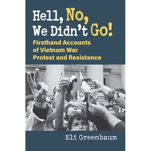 Hell, No, We Didn't Go!: Firsthand Accounts of Vietnam War Protest and Resistance