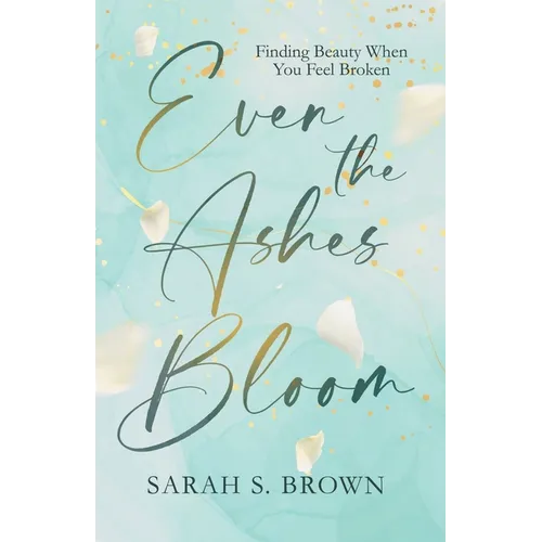 Even the Ashes Bloom: Finding Beauty When You Feel Broken - Paperback