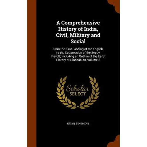 A Comprehensive History of India, Civil, Military and Social: From the First Landing of the English, to the Suppression of the Sepoy Revolt; Including - Hardcover