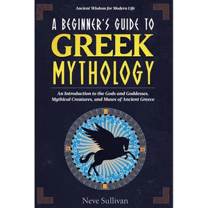 A Beginner's Guide to Greek Mythology: An Introduction to the Gods and Goddesses, Mythical Creatures, and Muses of Ancient Greece - Paperback