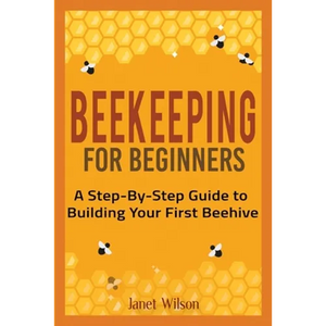Beekeeping for Beginners: A Step-By-Step Guide to Building Your First Beehive - Paperback