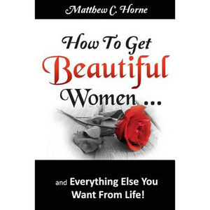How To Get Beautiful Women and Everything Else You Want from Life - Paperback