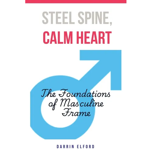 Steel Spine, Calm Heart: The Foundations of Masculine Frame - Paperback