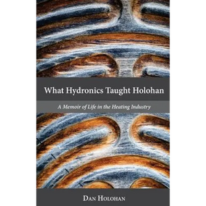 What Hydronics Taught Holohan: A Memoir of Life in the Heating Industry - Paperback