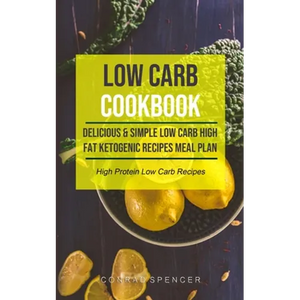 Low Carb Cookbook: Delicious & Simple Low Carb High Fat Ketogenic Recipes Meal Plan (High Protein Low Carb Recipes) - Paperback