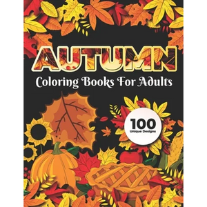 Autumn Coloring Books for adults 100 Unique Design: Adults Featuring Relaxing Autumn Scenes holiday turkeys, ducks, a festive Thanksgiving, pumpkin sp - Paperback