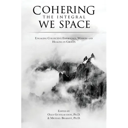 Cohering the Integral We Space: Engaging Collective Emergence, Wisdom and Healing in Groups - Paperback
