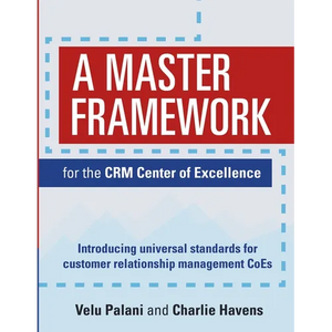 A Master Framework for the CRM Center of Excellence: Introducing Universal Standards for Customer Relationship Management CoEs - Paperback