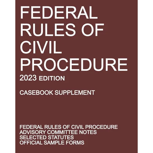 Federal Rules of Civil Procedure; 2023 Edition (Casebook Supplement): With Advisory Committee Notes, Selected Statutes, and Official Forms - Paperback