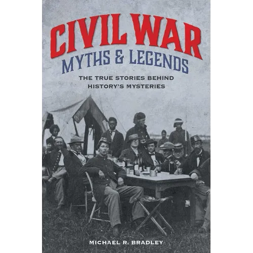 Civil War Myths and Legends: The True Stories behind History's Mysteries - Paperback