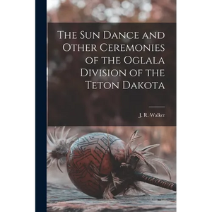 The Sun Dance and Other Ceremonies of the Oglala Division of the Teton Dakota - Paperback