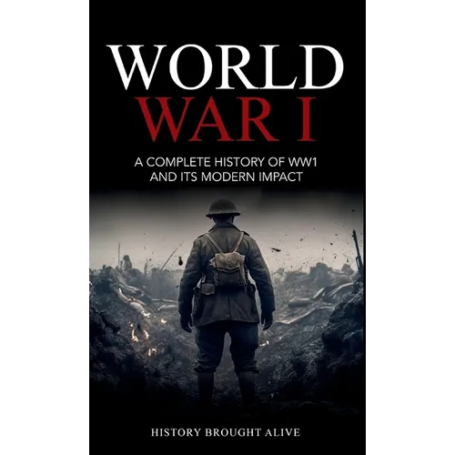 World War 1: A Complete History of WW1 and its Modern Impact - Hardcover
