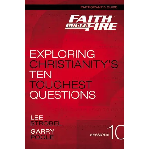 The Faith Under Fire Bible Study Participant's Guide: Exploring Christianity's Ten Toughest Questions - Paperback