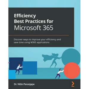 Efficiency Best Practices for Microsoft 365: Discover ways to improve your efficiency and save time using M365 applications - Paperback