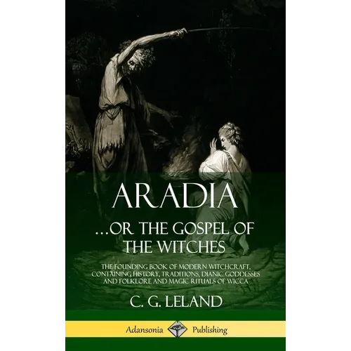 Aradia...or the Gospel of the Witches: The Founding Book of Modern Witchcraft, Containing History, Traditions, Dianic Goddesses and Folklore and Magic - Hardcover