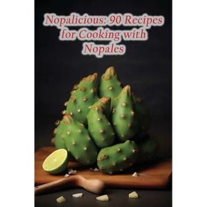 Nopalicious: 90 Recipes for Cooking with Nopales - Paperback