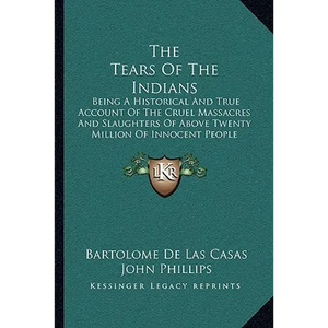 The Tears Of The Indians: Being A Historical And True Account Of The Cruel Massacres And Slaughters Of Above Twenty Million Of Innocent People (1656) - Paperback